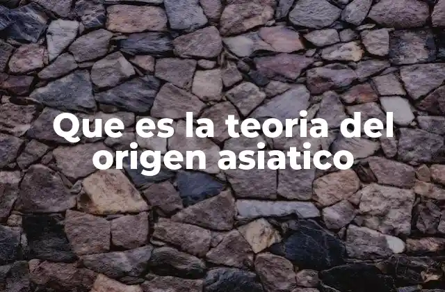 Que es la Teoria Del Origen Asiatico