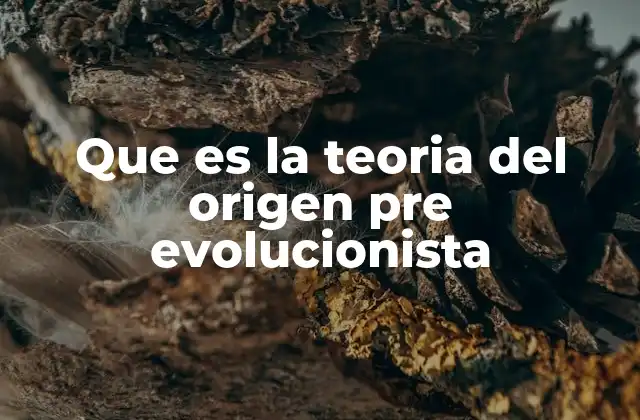 Que es la Teoria Del Origen Pre Evolucionista