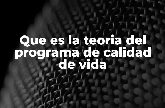 Que es la Teoria Del Programa de Calidad de Vida 2 Un enfoque integral para el bienestar humano