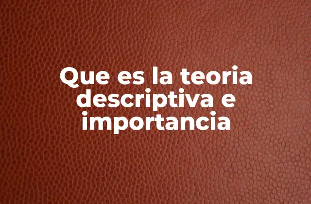 Que es la Teoria Descriptiva e Importancia