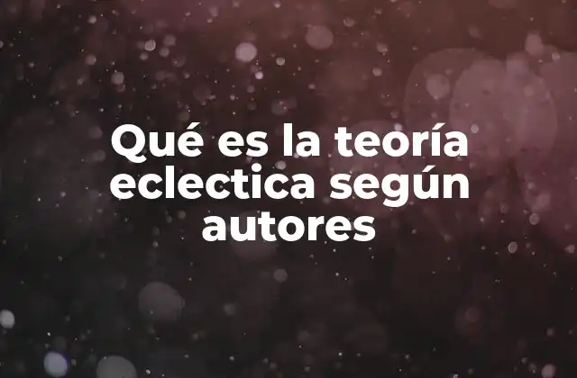 Qué es la Teoría Eclectica según Autores