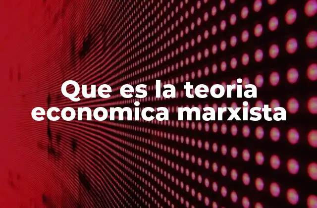 Que es la Teoria Economica Marxista