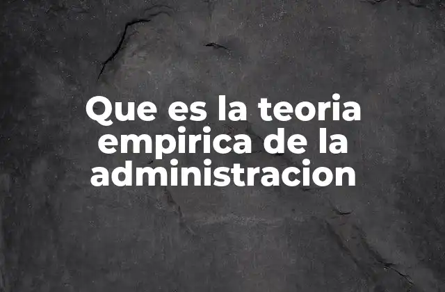 Que es la Teoria Empirica de la Administracion