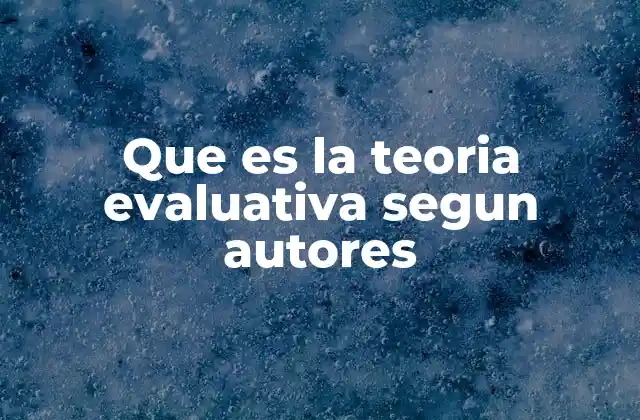 Que es la Teoria Evaluativa Segun Autores