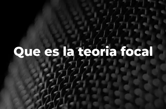 Que es la Teoria Focal