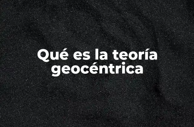 Qué es la Teoría Geocéntrica