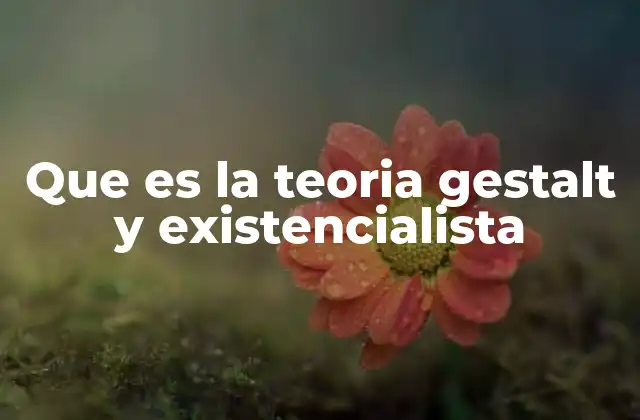 Que es la Teoria Gestalt y Existencialista 2 La intersección entre la percepción y la existencia humana