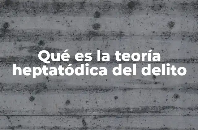 Qué es la Teoría Heptatódica Del Delito
