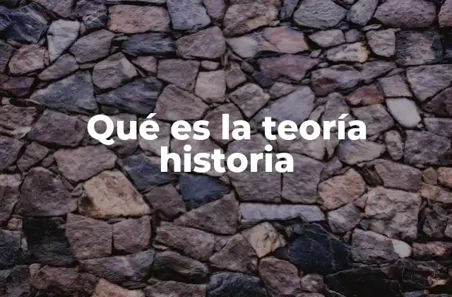 Qué es la Teoría Historia