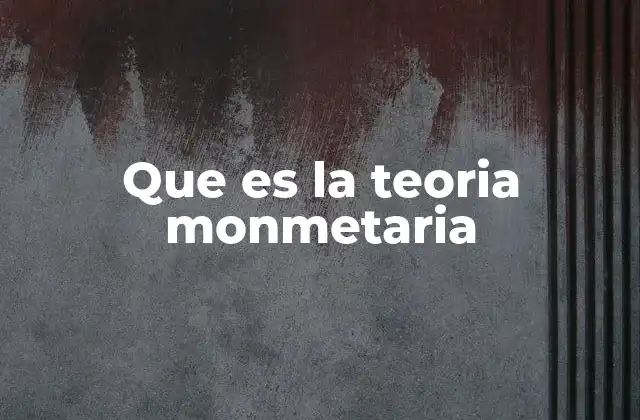 Que es la Teoria Monmetaria