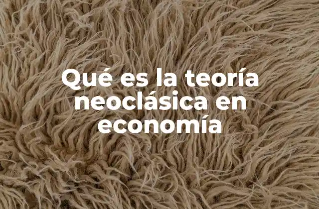 Qué es la Teoría Neoclásica en Economía