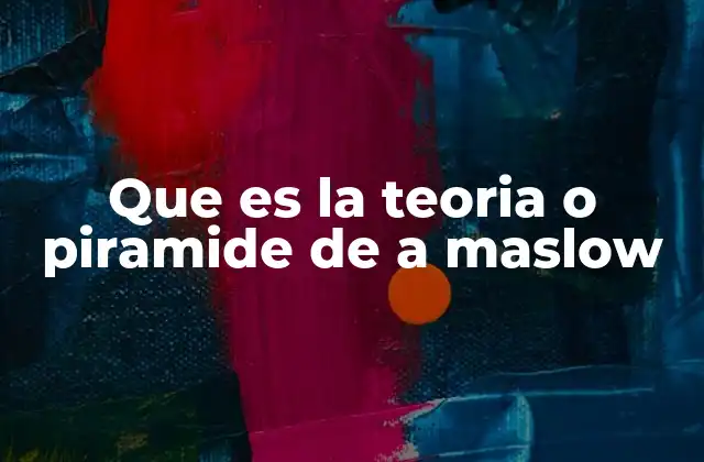 Que es la Teoria o Piramide de a Maslow