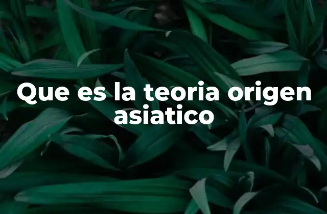 Que es la Teoria Origen Asiatico