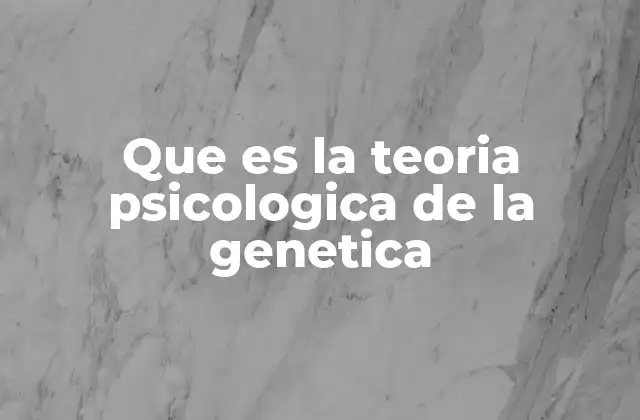 Que es la Teoria Psicologica de la Genetica