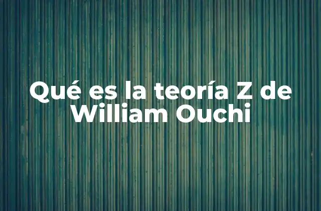 Qué es la Teoría Z de William Ouchi