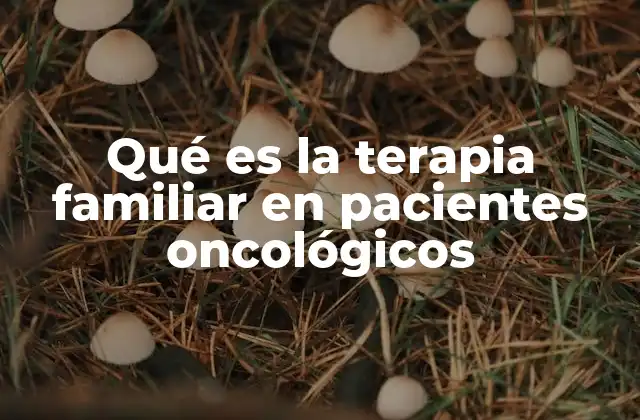 Qué es la Terapia Familiar en Pacientes Oncológicos