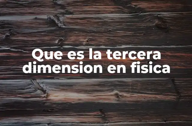 Que es la Tercera Dimension en Fisica