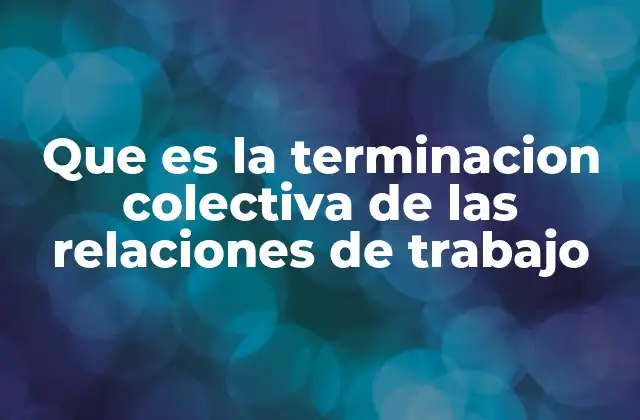 La terminación colectiva desde una perspectiva legal y social