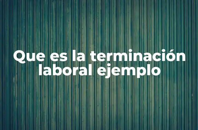 Que es la Terminación Laboral Ejemplo