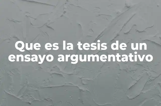 Que es la Tesis de un Ensayo Argumentativo