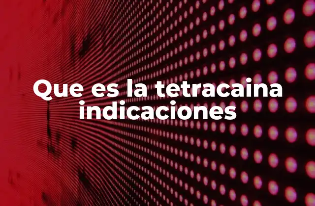 Que es la Tetracaina Indicaciones