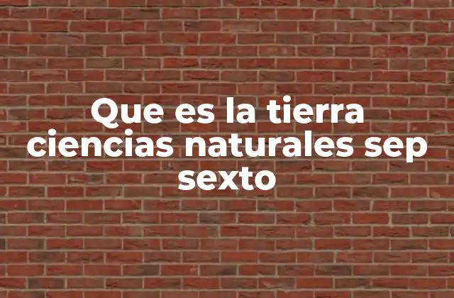 Que es la Tierra Ciencias Naturales Sep Sexto