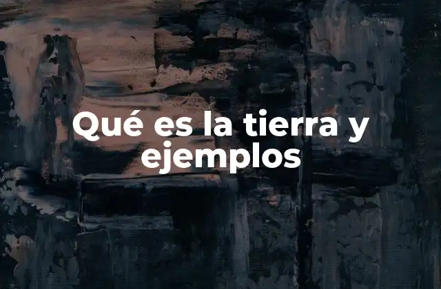 Qué es la Tierra y Ejemplos