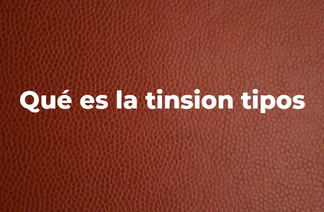 Qué es la Tinsion Tipos