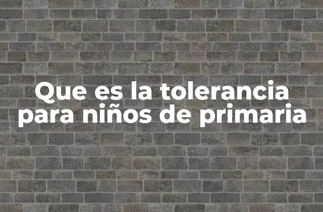 Que es la Tolerancia para Niños de Primaria