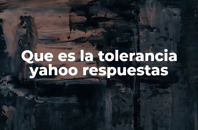 Que es la Tolerancia Yahoo Respuestas