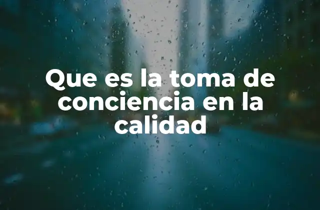 Que es la Toma de Conciencia en la Calidad