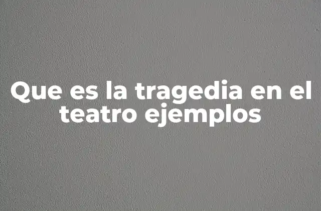 Que es la Tragedia en el Teatro Ejemplos
