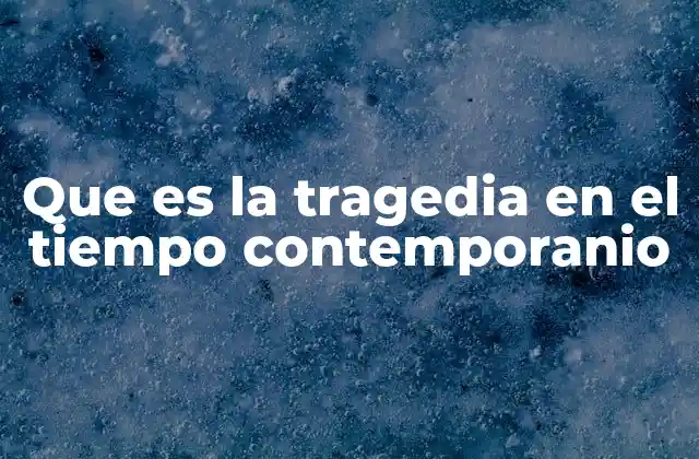 Que es la Tragedia en el Tiempo Contemporanio