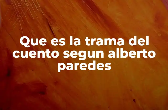Que es la Trama Del Cuento Segun Alberto Paredes