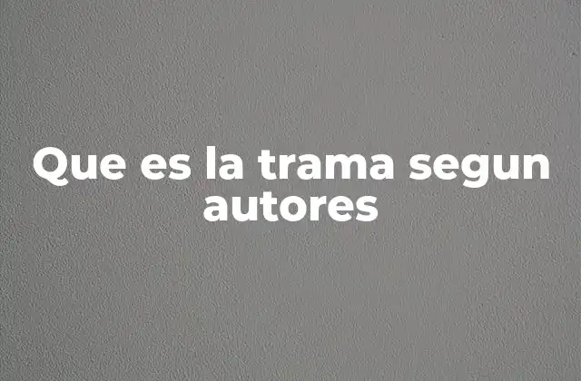 Que es la Trama Segun Autores