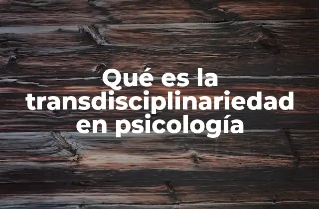 Qué es la Transdisciplinariedad en Psicología