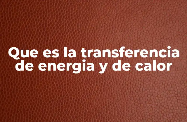 Que es la Transferencia de Energia y de Calor
