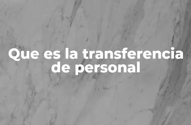 Que es la Transferencia de Personal 2 El papel de la transferencia de personal en la gestión de recursos humanos