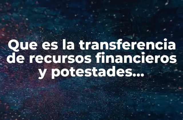 Que es la Transferencia de Recursos Financieros y Potestades Tributarias