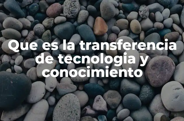 Que es la Transferencia de Tecnologia y Conocimiento