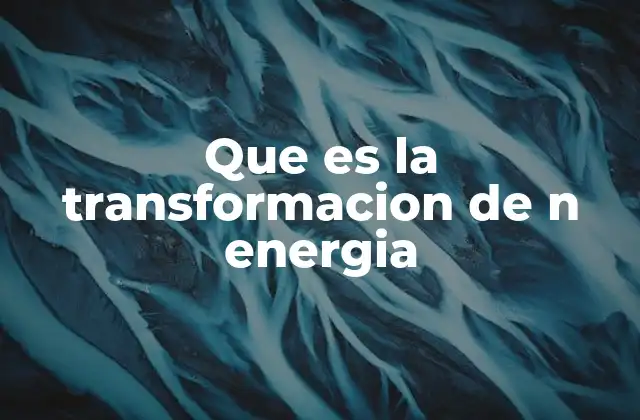 Que es la Transformacion de N Energia