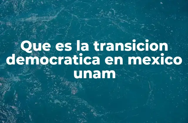 Que es la Transicion Democratica en Mexico Unam