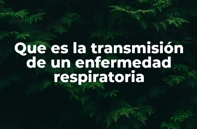 Que es la Transmisión de un Enfermedad Respiratoria