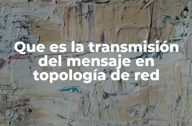 Que es la Transmisión Del Mensaje en Topología de Red