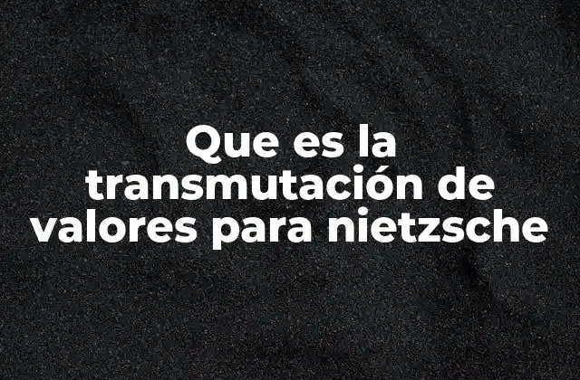 Que es la Transmutación de Valores para Nietzsche 2 La crítica a la moral tradicional y el reencuentro con la vida