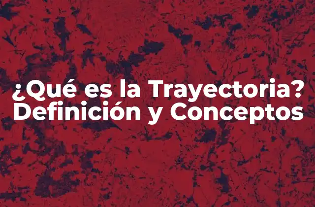 ¿qué es la Trayectoria? Definición y Conceptos 2 Definición de Trayectoria
