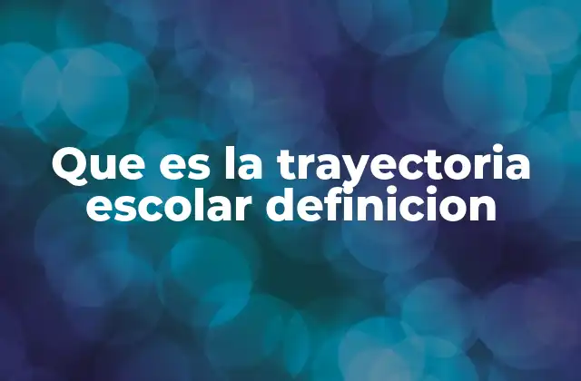 Que es la Trayectoria Escolar Definicion