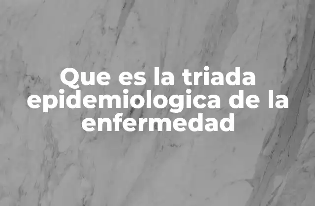 Que es la Triada Epidemiologica de la Enfermedad