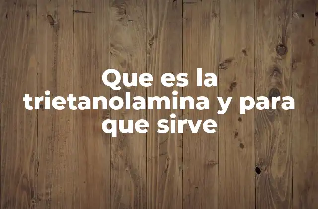Que es la Trietanolamina y para que Sirve