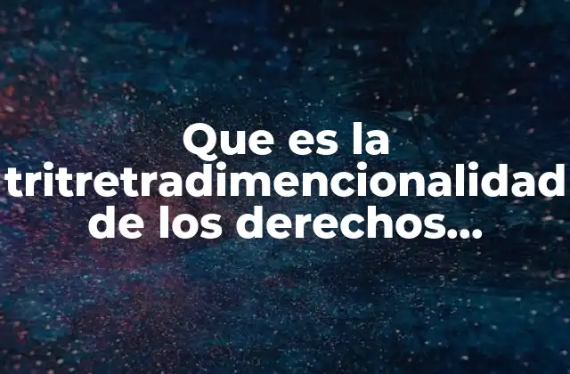 Que es la Tritretradimencionalidad de los Derechos Humanos